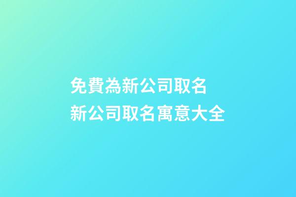 免費為新公司取名 新公司取名寓意大全-第1張-公司起名-玄機派
